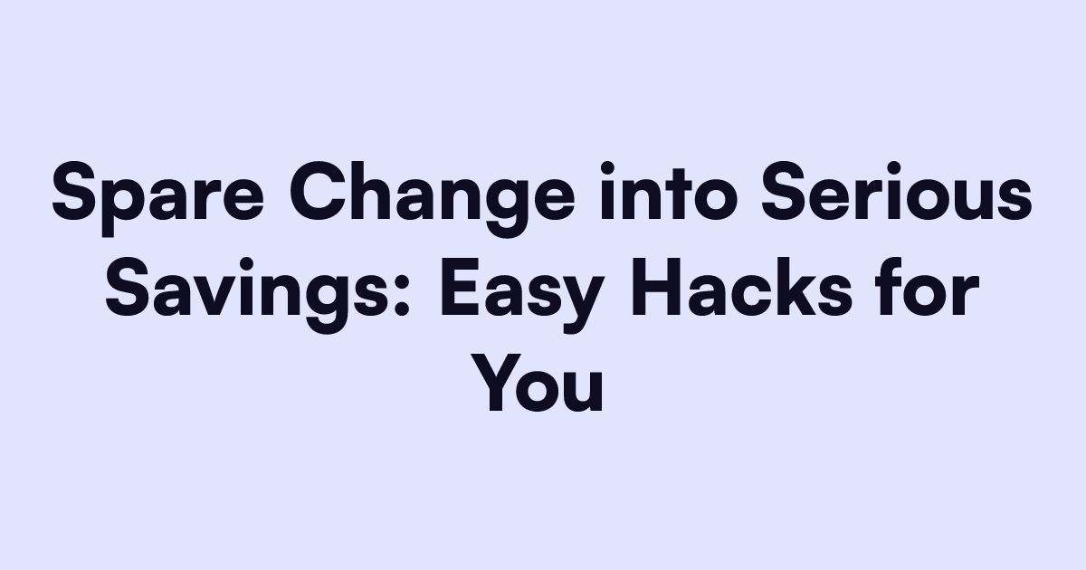 Spare Change into Serious Savings: Easy Hacks for You